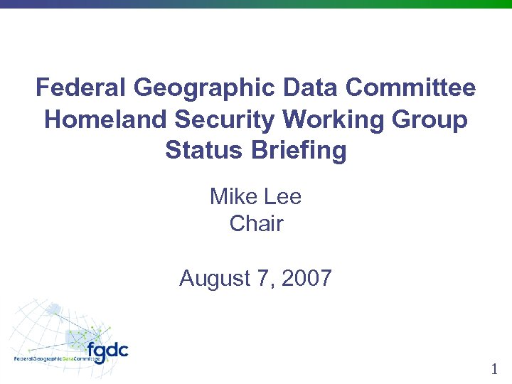 Federal Geographic Data Committee Homeland Security Working Group Status Briefing Mike Lee Chair August