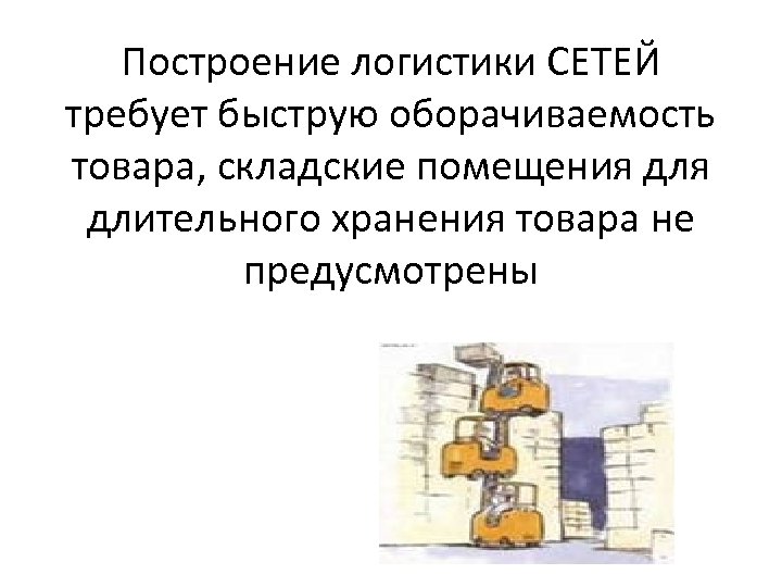 Построение логистики СЕТЕЙ требует быструю оборачиваемость товара, складские помещения длительного хранения товара не предусмотрены