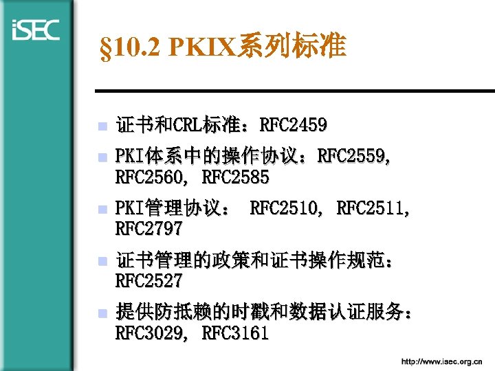 § 10. 2 PKIX系列标准 n 证书和CRL标准：RFC 2459 n PKI体系中的操作协议：RFC 2559, RFC 2560, RFC 2585