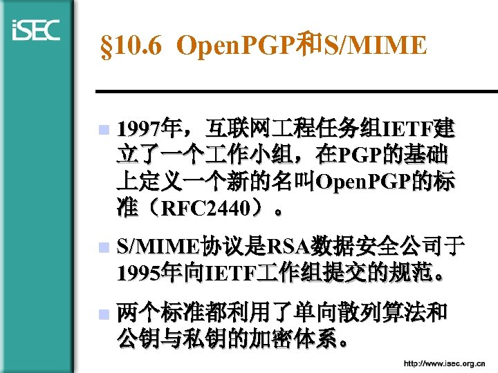 § 10. 6 Open. PGP和S/MIME n 1997年，互联网 程任务组IETF建 立了一个 作小组，在PGP的基础 上定义一个新的名叫Open. PGP的标 准（RFC 2440）。