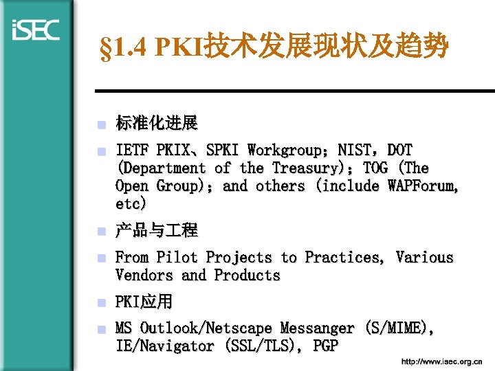 § 1. 4 PKI技术发展现状及趋势 n 标准化进展 n IETF PKIX、SPKI Workgroup；NIST，DOT (Department of the Treasury)；TOG