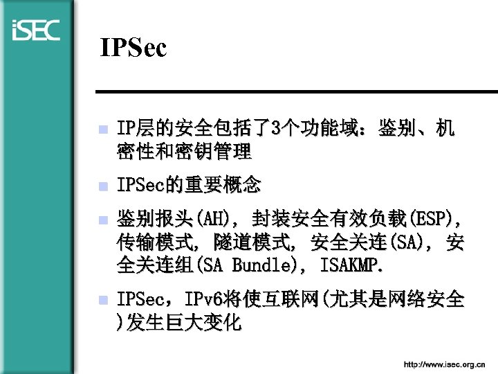 IPSec n IP层的安全包括了3个功能域：鉴别、机 密性和密钥管理 n IPSec的重要概念 n 鉴别报头(AH), 封装安全有效负载(ESP), 传输模式, 隧道模式, 安全关连(SA), 安 全关连组(SA