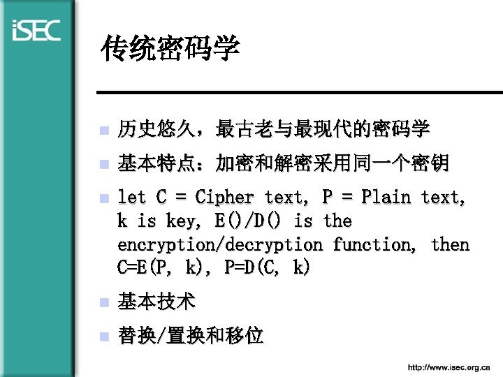 传统密码学 n 历史悠久，最古老与最现代的密码学 n 基本特点：加密和解密采用同一个密钥 n let C = Cipher text, P = Plain