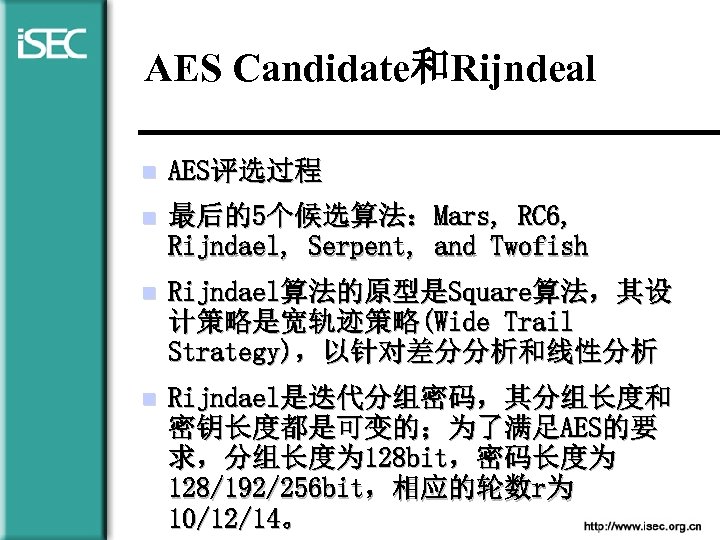 AES Candidate和Rijndeal n AES评选过程 n 最后的5个候选算法：Mars, RC 6, Rijndael, Serpent, and Twofish n Rijndael算法的原型是Square算法，其设