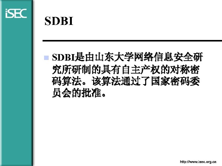 SDBI n SDBI是由山东大学网络信息安全研 究所研制的具有自主产权的对称密 码算法。该算法通过了国家密码委 员会的批准。 