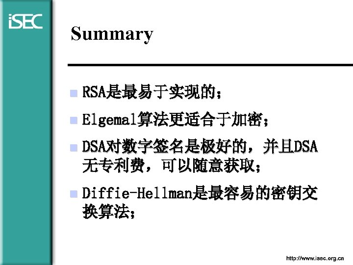 Summary n RSA是最易于实现的； n Elgemal算法更适合于加密； n DSA对数字签名是极好的，并且DSA 无专利费，可以随意获取； n Diffie-Hellman是最容易的密钥交 换算法； 