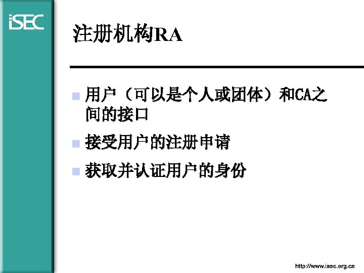 注册机构RA n 用户（可以是个人或团体）和CA之 间的接口 n 接受用户的注册申请 n 获取并认证用户的身份 