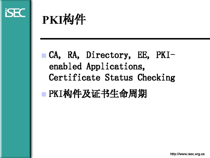 PKI构件 n CA, RA, Directory, EE, PKIenabled Applications, Certificate Status Checking n PKI构件及证书生命周期 