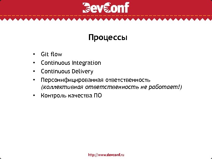 Процессы Git flow Continuous Integration Continuous Delivery Персонифицированная ответственность (коллективная ответственность не работает!) •