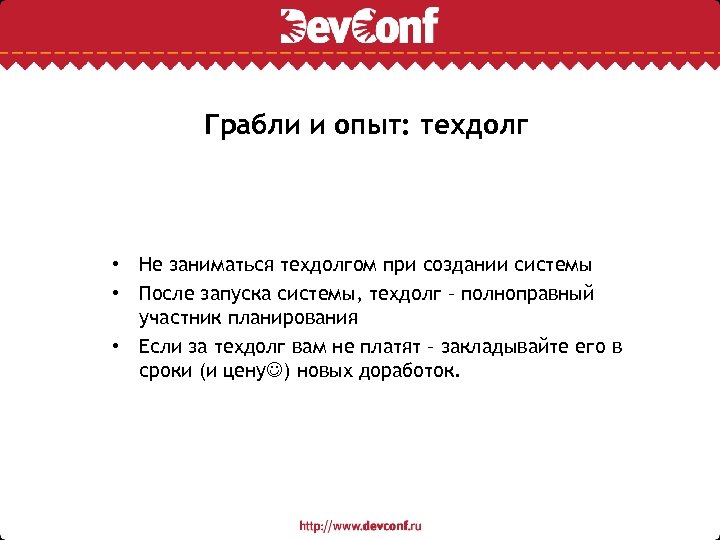 Грабли и опыт: техдолг • Не заниматься техдолгом при создании системы • После запуска