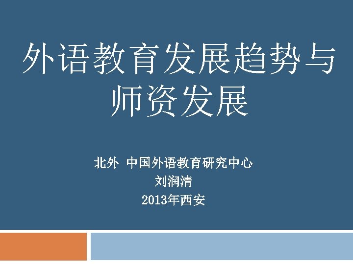 外语教育发展趋势与 师资发展 北外 中国外语教育研究中心 刘润清 2013年西安 