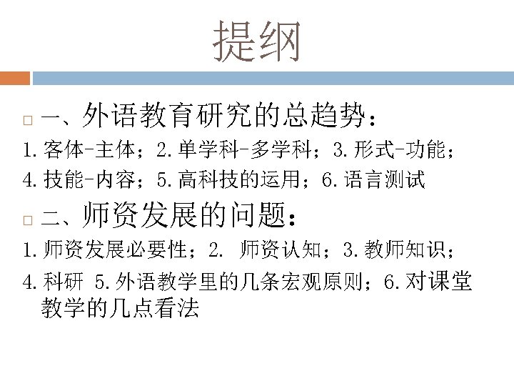 提纲 一、外语教育研究的总趋势： 1. 客体-主体； 2. 单学科-多学科； 3. 形式-功能； 4. 技能-内容； 5. 高科技的运用； 6. 语言测试