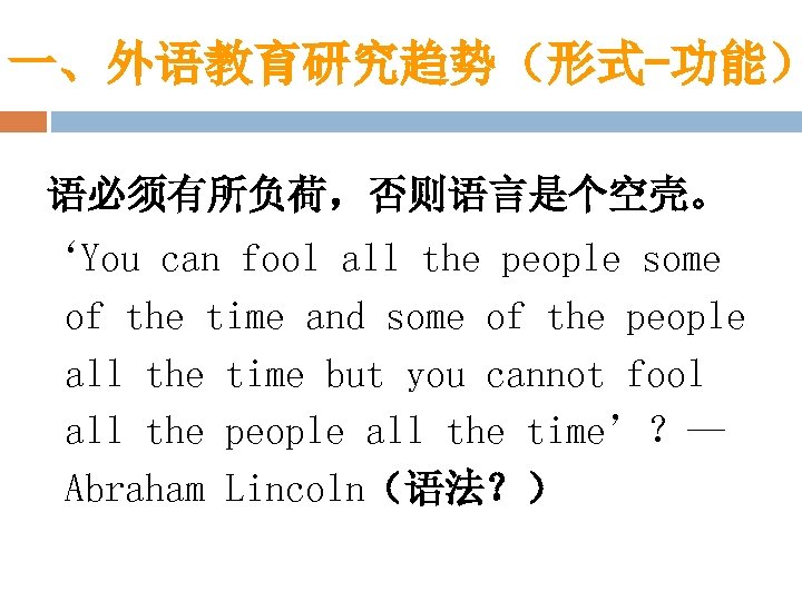 一、外语教育研究趋势（形式-功能） 语必须有所负荷，否则语言是个空壳。 ‘You can fool all the people some of the time and some
