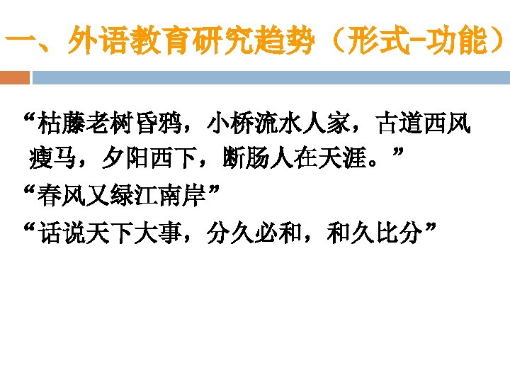 一、外语教育研究趋势（形式-功能） “枯藤老树昏鸦，小桥流水人家，古道西风 瘦马，夕阳西下，断肠人在天涯。” “春风又绿江南岸” “话说天下大事，分久必和，和久比分” 