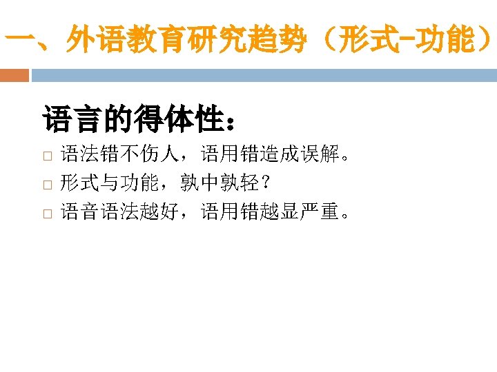 一、外语教育研究趋势（形式-功能） 语言的得体性： 语法错不伤人，语用错造成误解。 形式与功能，孰中孰轻？ 语音语法越好，语用错越显严重。 
