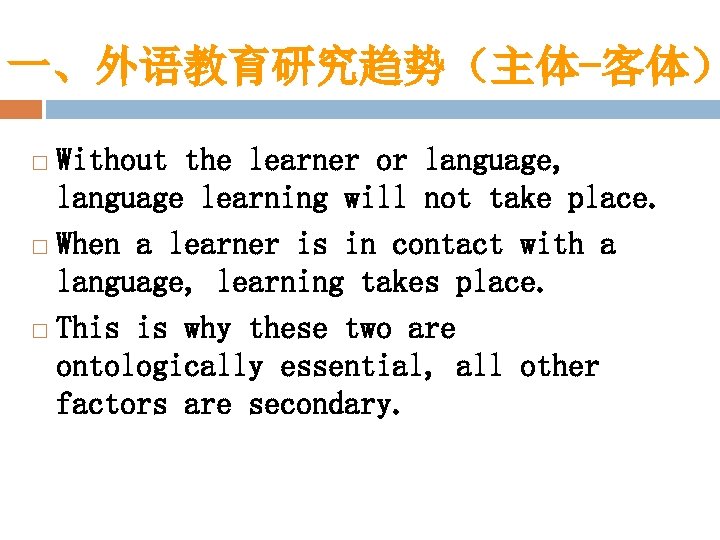 一、外语教育研究趋势（主体-客体） Without the learner or language, language learning will not take place. When a
