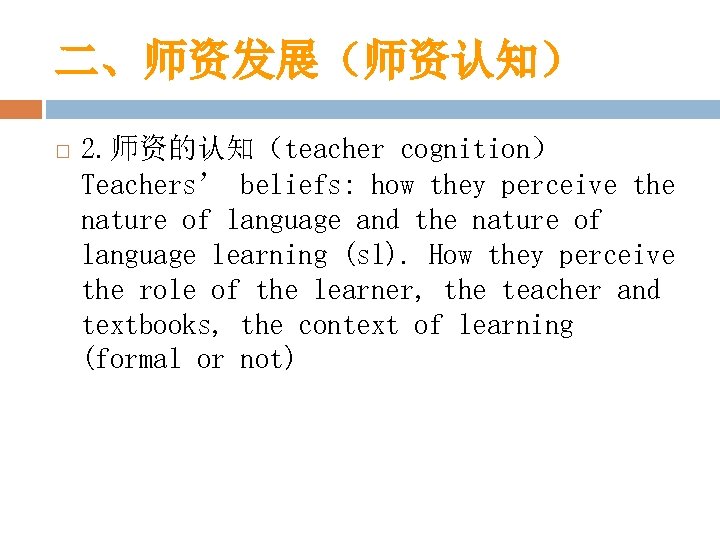 二、师资发展（师资认知） 2. 师资的认知（teacher cognition） Teachers’ beliefs: how they perceive the nature of language and