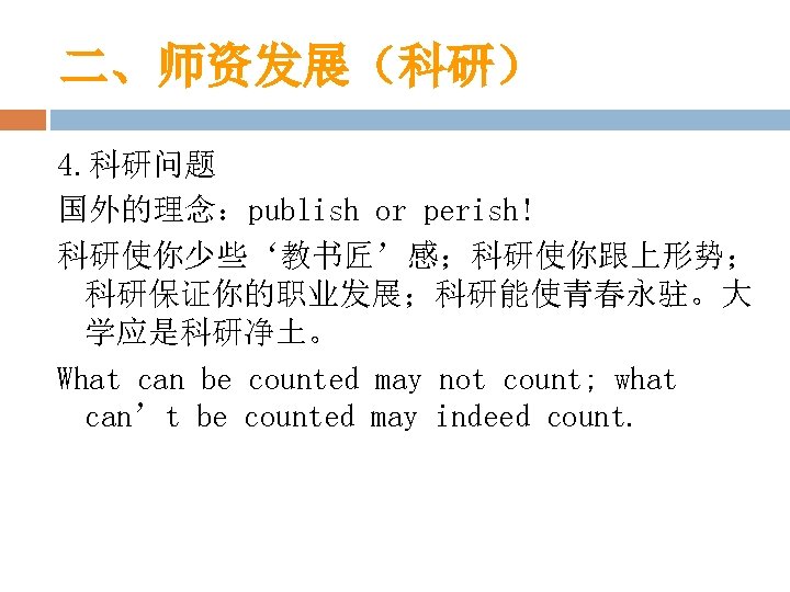 二、师资发展（科研） 4. 科研问题 国外的理念：publish or perish! 科研使你少些‘教书匠’感；科研使你跟上形势； 科研保证你的职业发展；科研能使青春永驻。大 学应是科研净土。 What can be counted may