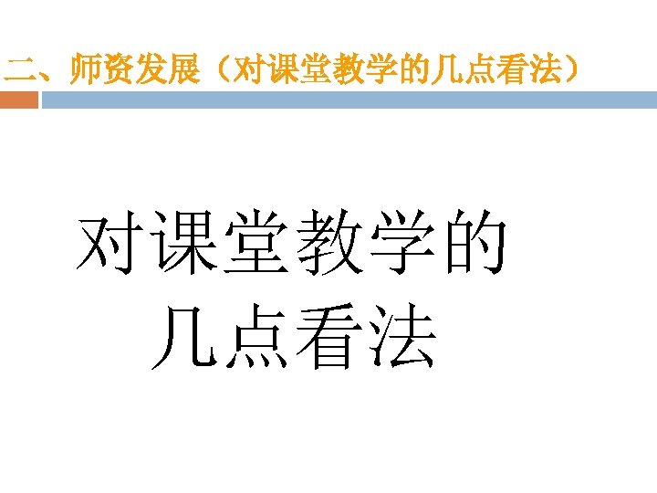 二、师资发展（对课堂教学的几点看法） 对课堂教学的 几点看法 