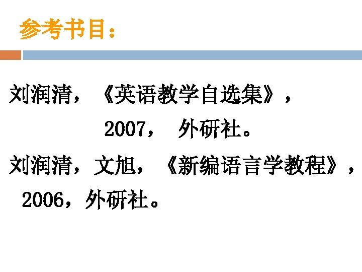 参考书目： 刘润清，《英语教学自选集》， 2007， 外研社。 刘润清，文旭，《新编语言学教程》， 2006，外研社。 