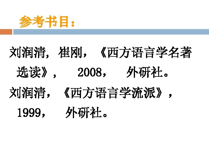 参考书目： 刘润清, 崔刚，《西方语言学名著 选读》, 2008， 外研社。 刘润清，《西方语言学流派》， 1999， 外研社。 