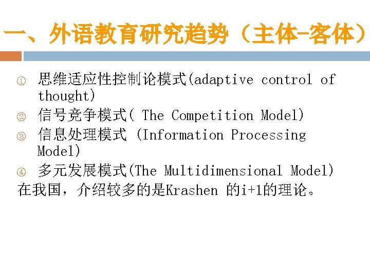 一、外语教育研究趋势（主体-客体） 思维适应性控制论模式(adaptive control of thought) ② 信号竞争模式( The Competition Model) ③ 信息处理模式 (Information Processing