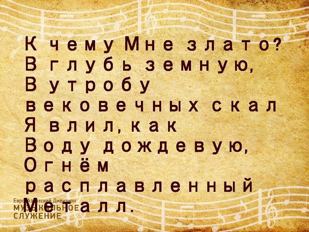 К чему Мне злато? В глубь земную, В утробу вековечных скал Я влил, как