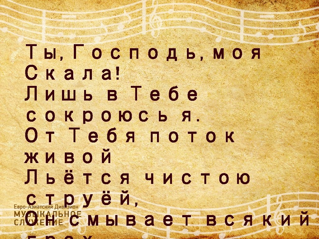 Ты, Господь, моя Скала! Лишь в Тебе сокроюсь я. От Тебя поток живой Льётся