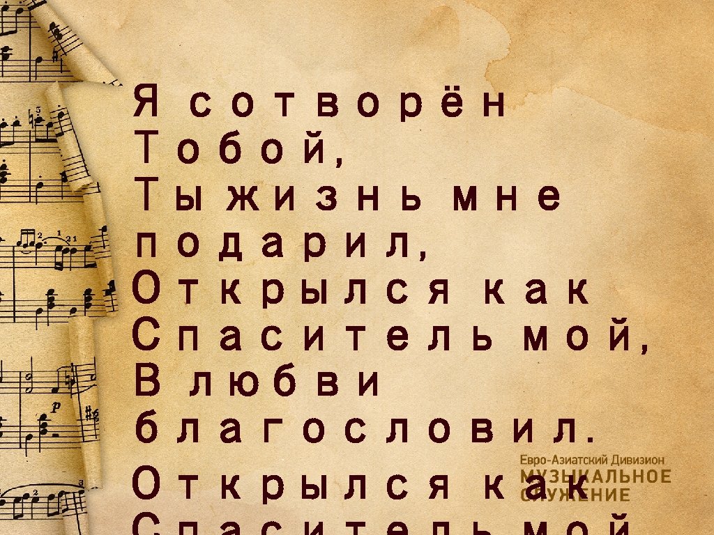 Я сотворён Тобой, Ты жизнь мне подарил, Открылся как Спаситель мой, В любви благословил.