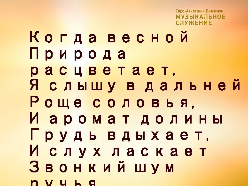 Когда весной Природа расцветает, Я слышу в дальней Роще соловья, И аромат долины Грудь
