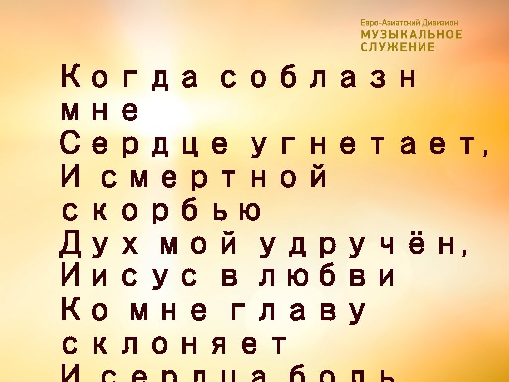 Когда соблазн мне Сердце угнетает, И смертной скорбью Дух мой удручён, Иисус в любви