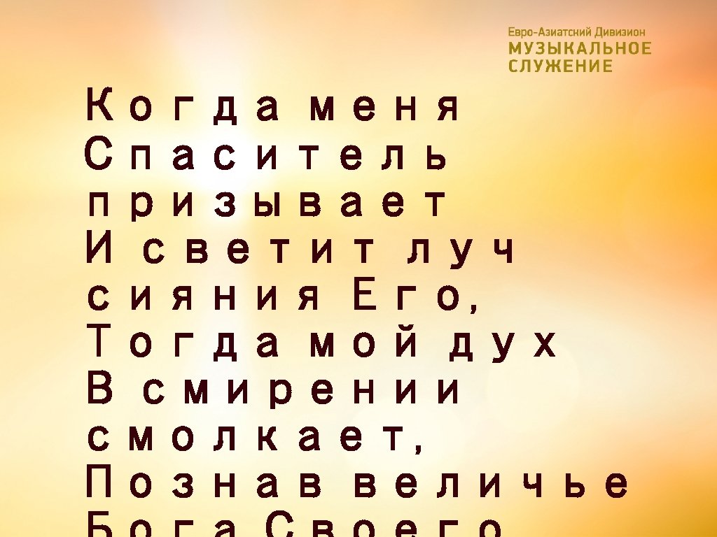 Когда меня Спаситель призывает И светит луч сияния Его, Тогда мой дух В смирении