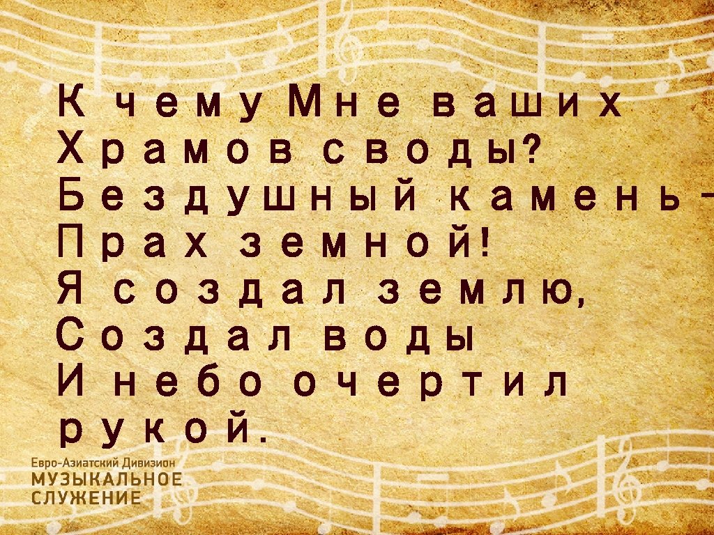 К чему Мне ваших Храмов своды? Бездушный камень — Прах земной! Я создал землю,