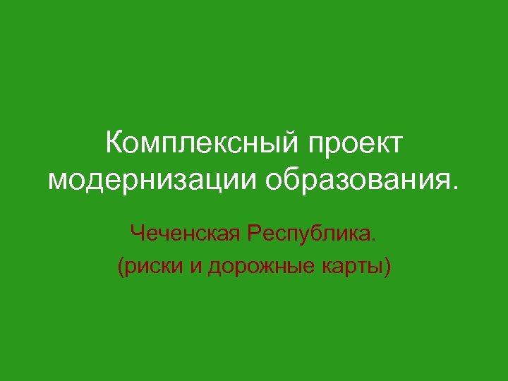 Комплексный проект модернизации образования. Чеченская Республика. (риски и дорожные карты) 
