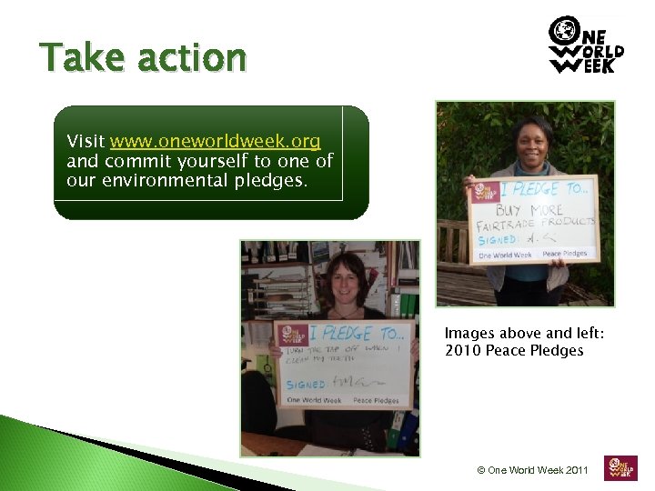 Take action Visit www. oneworldweek. org and commit yourself to one of our environmental