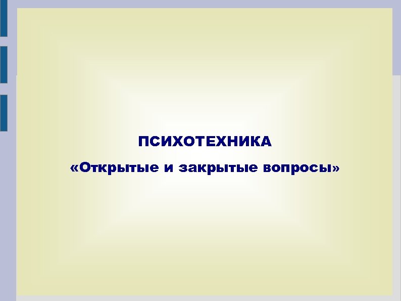 ПСИХОТЕХНИКА «Открытые и закрытые вопросы» 