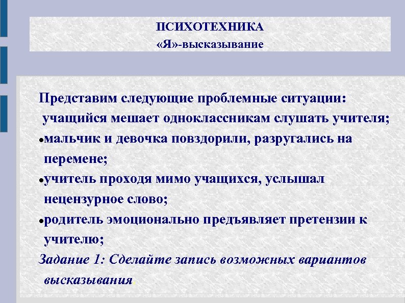 ПСИХОТЕХНИКА «Я» -высказывание Представим следующие проблемные ситуации: учащийся мешает одноклассникам слушать учителя; мальчик и
