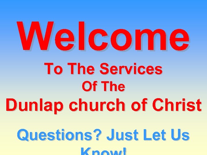 Welcome To The Services Of The Dunlap church of Christ Questions? Just Let Us