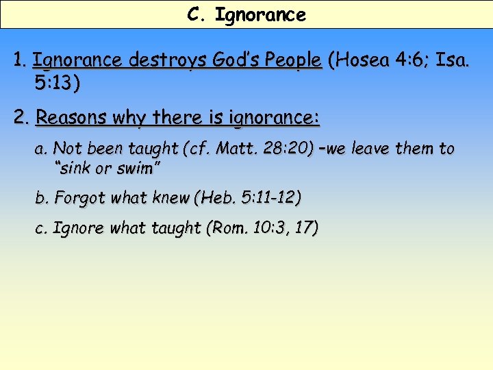 C. Ignorance 1. Ignorance destroys God’s People (Hosea 4: 6; Isa. 5: 13) 2.