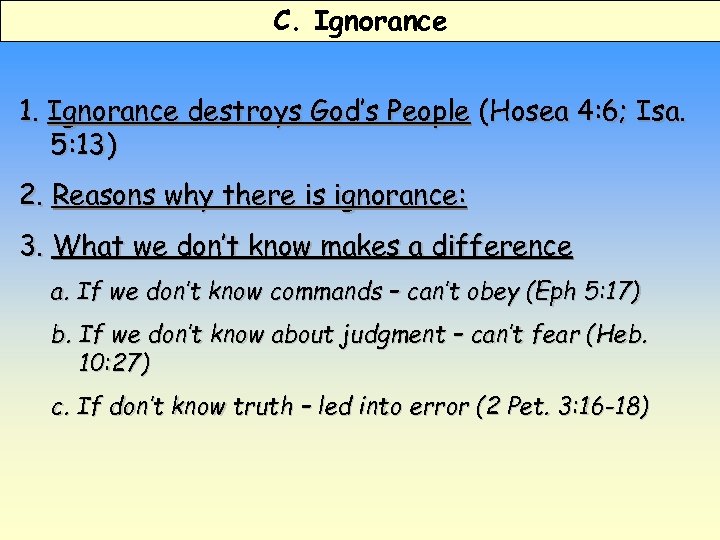 C. Ignorance 1. Ignorance destroys God’s People (Hosea 4: 6; Isa. 5: 13) 2.