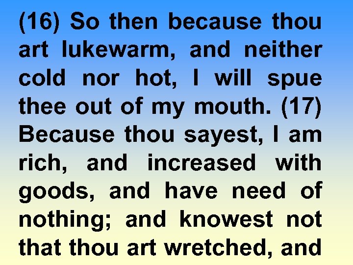 (16) So then because thou art lukewarm, and neither cold nor hot, I will