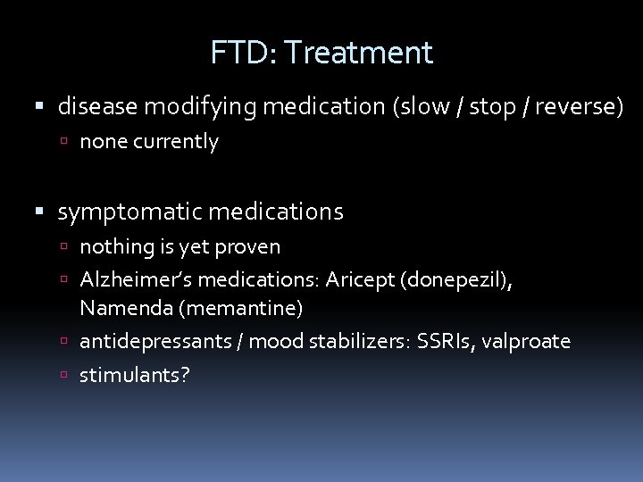 FTD: Treatment disease modifying medication (slow / stop / reverse) none currently symptomatic medications