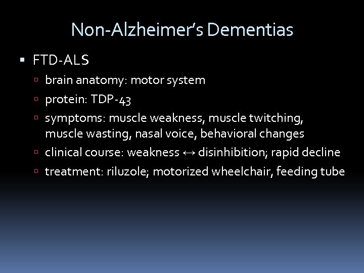 Non-Alzheimer’s Dementias FTD-ALS brain anatomy: motor system protein: TDP-43 symptoms: muscle weakness, muscle twitching,