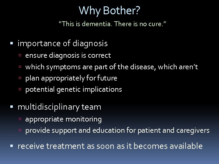 Why Bother? “This is dementia. There is no cure. ” importance of diagnosis ensure