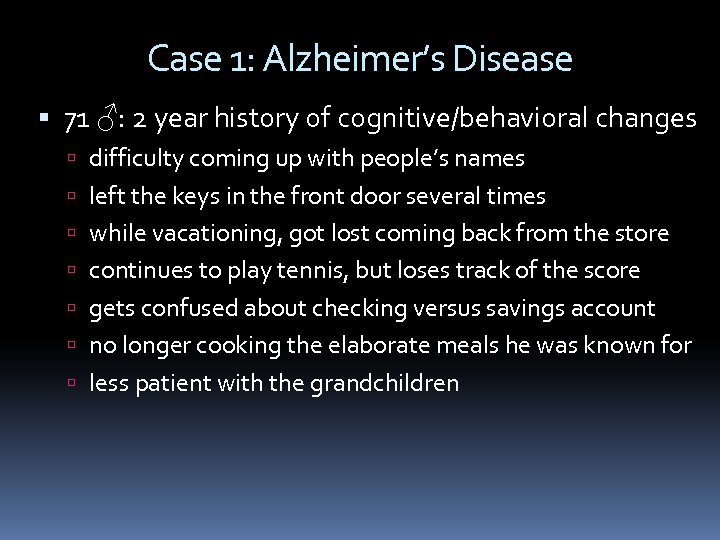 Case 1: Alzheimer’s Disease 71 ♂: 2 year history of cognitive/behavioral changes difficulty coming