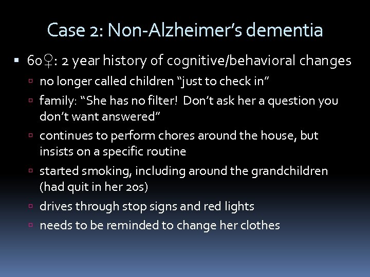 Case 2: Non-Alzheimer’s dementia 60♀: 2 year history of cognitive/behavioral changes no longer called