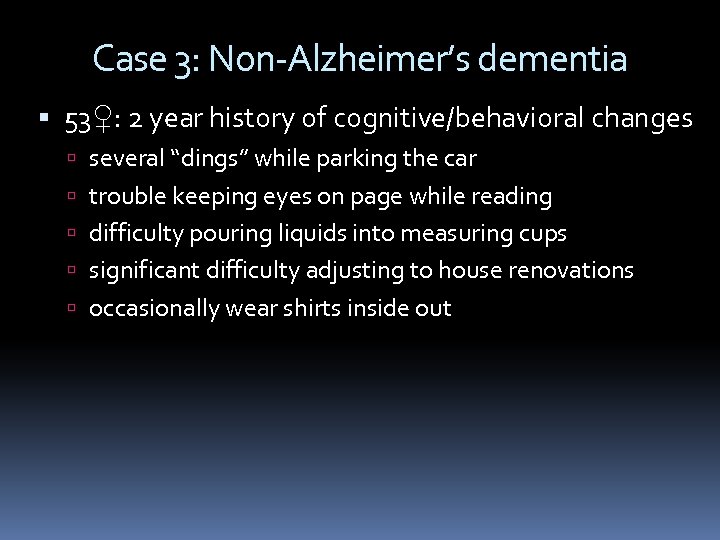 Case 3: Non-Alzheimer’s dementia 53♀: 2 year history of cognitive/behavioral changes several “dings” while