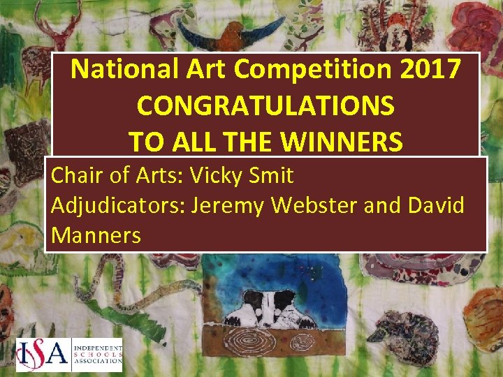 National Art Competition 2017 CONGRATULATIONS TO ALL THE WINNERS Chair of Arts: Vicky Smit