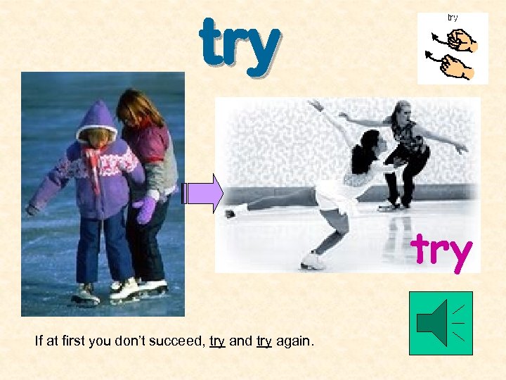 try If at first you don’t succeed, try and try again. 