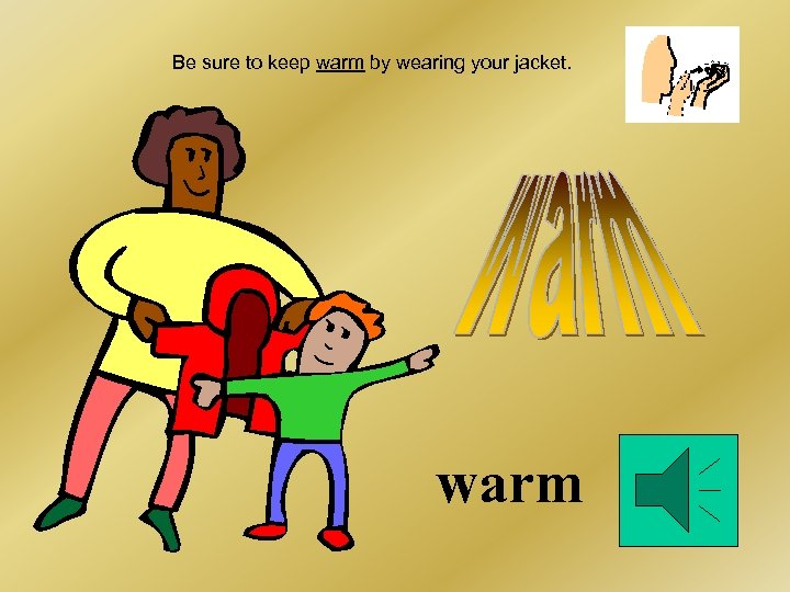 Be sure to keep warm by wearing your jacket. warm 